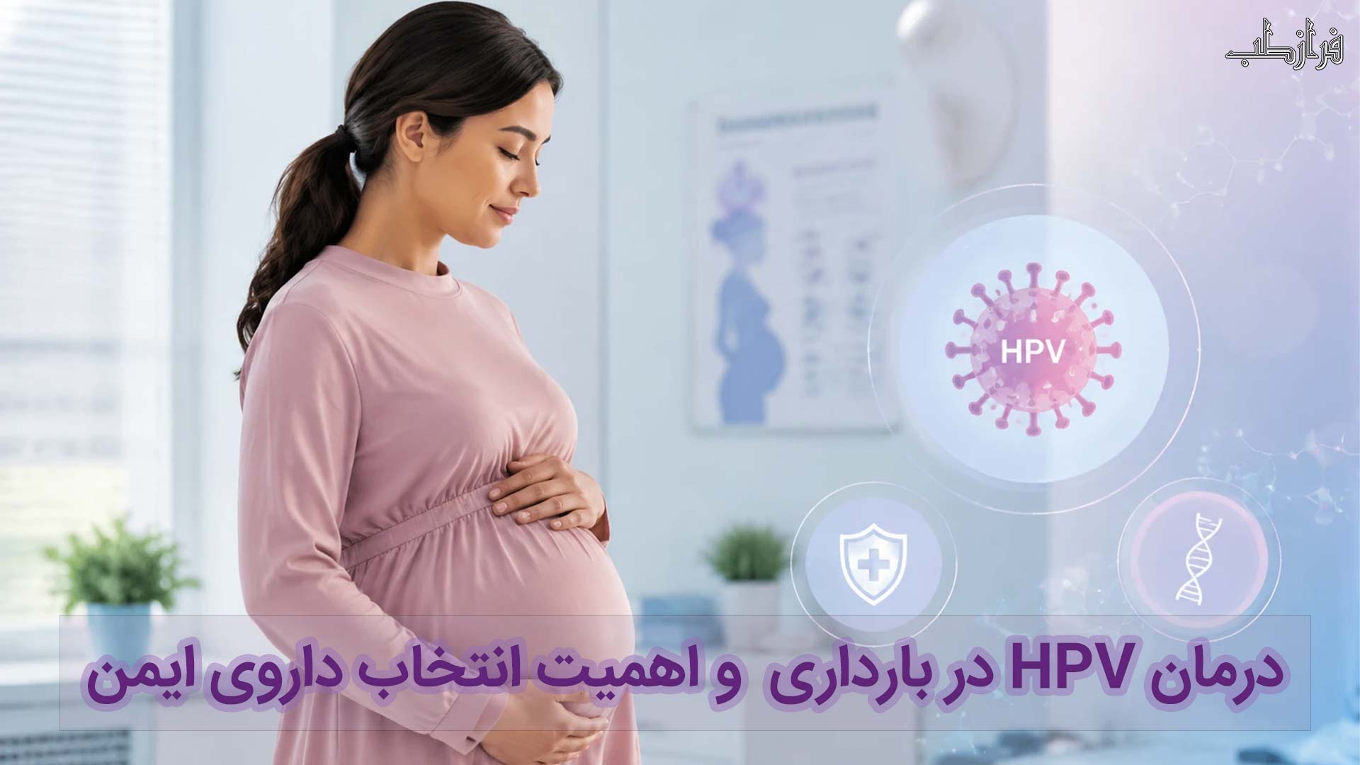 درمان HPV در بارداری و اهمیت انتخاب داروی ایمن 