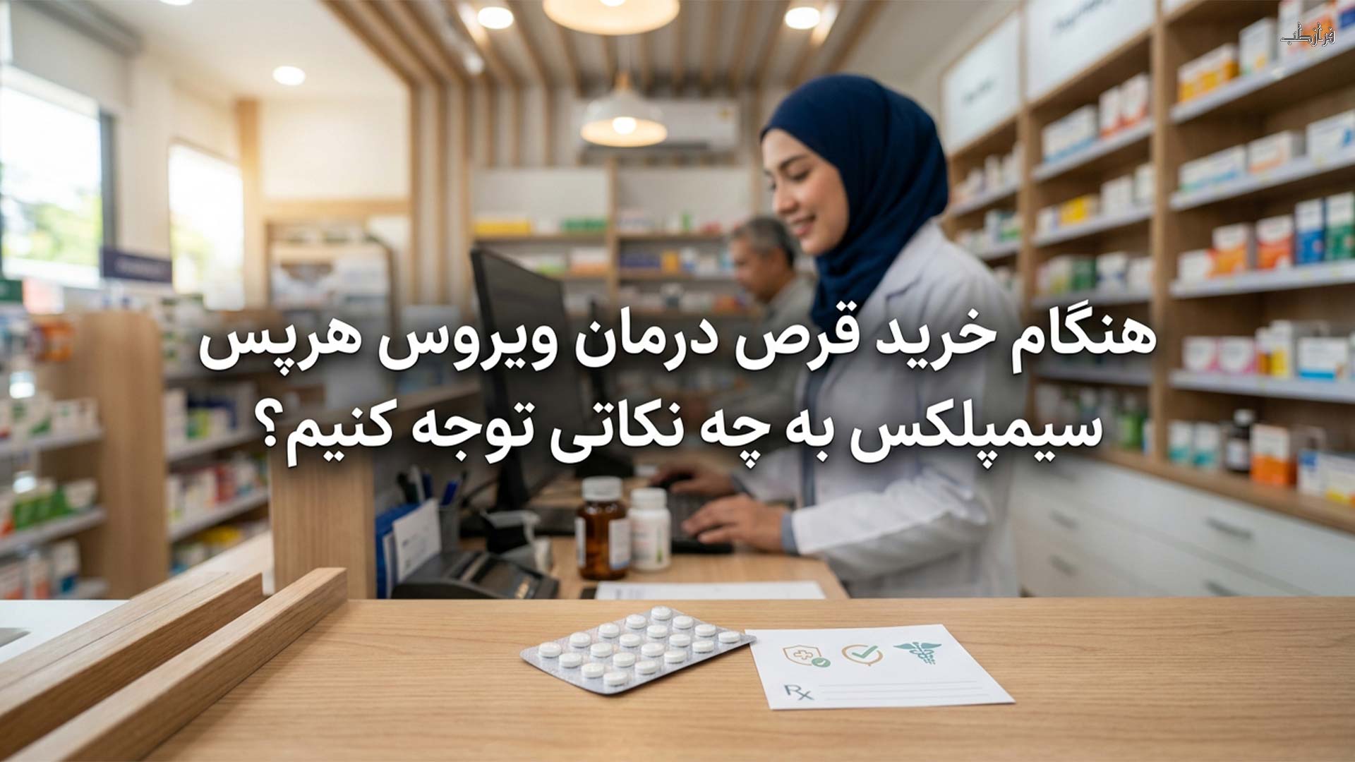 هنگام خرید قرص درمان ویروس هرپس سیمپلکس به چه نکاتی توجه کنیم؟