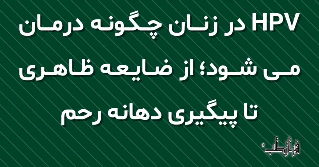 HPV در زنان چگونه درمان می شود؛ از ضایعه ظاهری تا پیگیری دهانه رحم