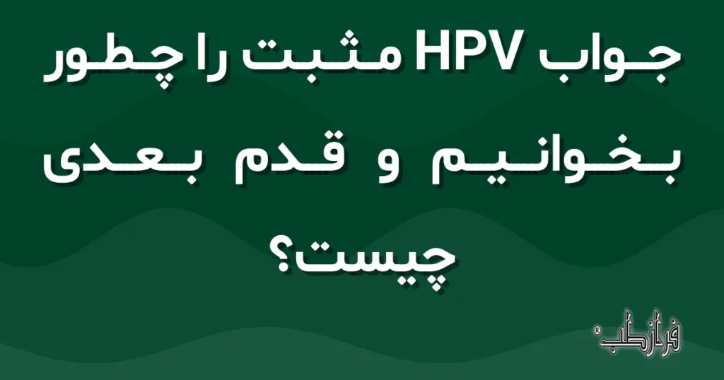 جواب HPV مثبت را چطور بخوانیم و قدم بعدی چیست؟