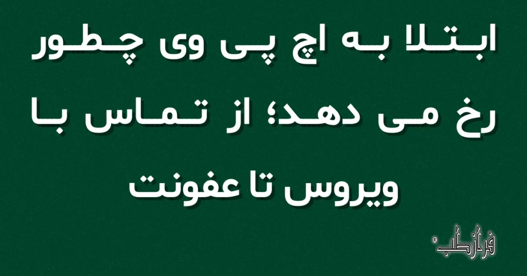 ابتلا به اچ پی وی چطور رخ می دهد؛ از تماس با ویروس تا عفونت