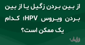 از بین بردن زگیل یا از بین بردن ویروس HPV؛ کدام یک ممکن است؟