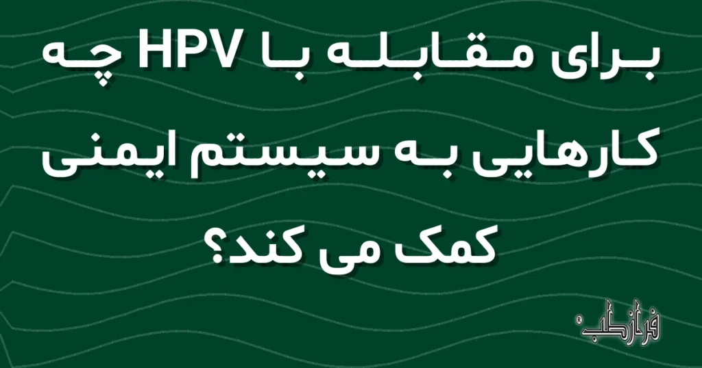 برای مقابله با HPV چه کارهایی به سیستم ایمنی کمک می کند؟