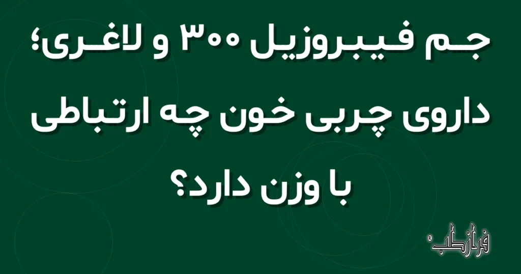جم فیبروزیل 300 و لاغری؛ داروی چربی خون چه ارتباطی با وزن دارد؟