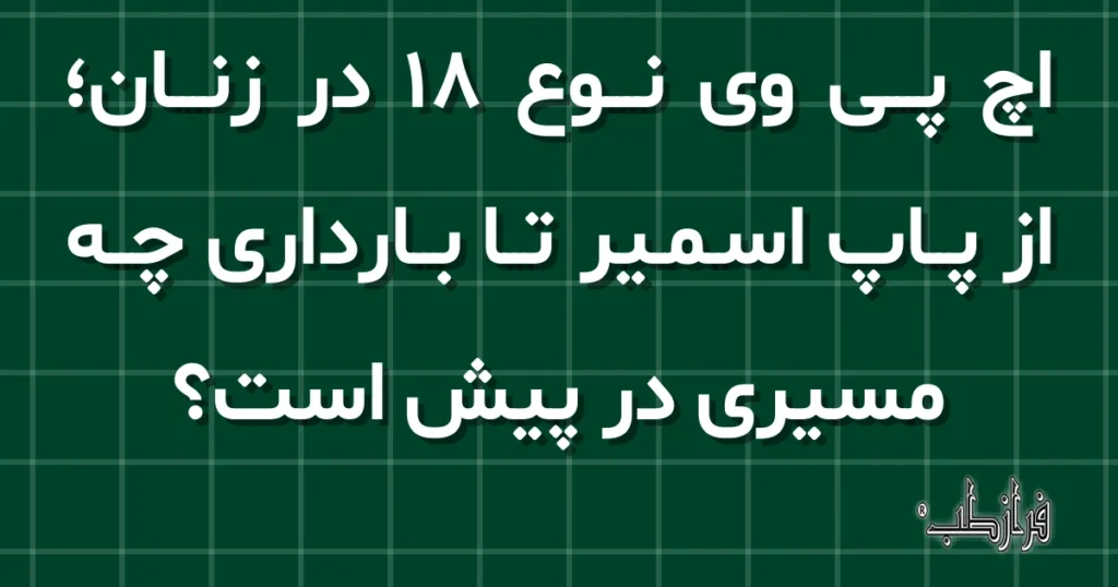اچ پی وی نوع 18 در زنان؛ از پاپ اسمیر تا بارداری چه مسیری در پیش است؟