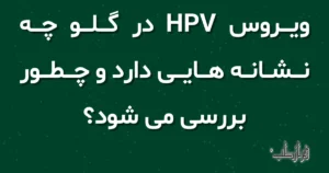 ویروس HPV در گلو چه نشانه هایی دارد و چطور بررسی می شود؟