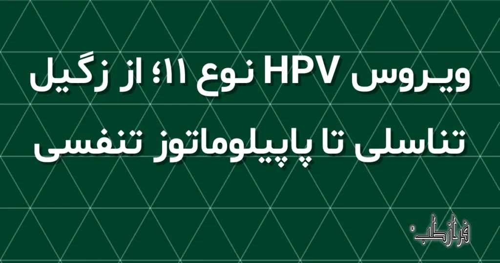 ویروس HPV نوع 11؛ از زگیل تناسلی تا پاپیلوماتوز تنفسی