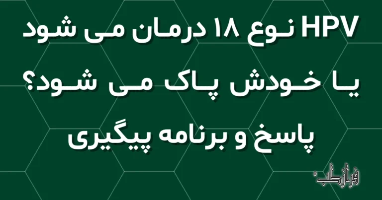 HPV نوع 18 درمان می شود یا خودش پاک می شود؟ پاسخ و برنامه پیگیری
