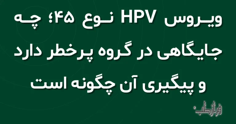 ویروس HPV نوع 45؛ چه جایگاهی در گروه پرخطر دارد و پیگیری آن چگونه است
