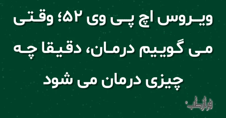 ویروس اچ پی وی 52؛ وقتی می گوییم درمان، دقیقاً چه چیزی درمان می شود