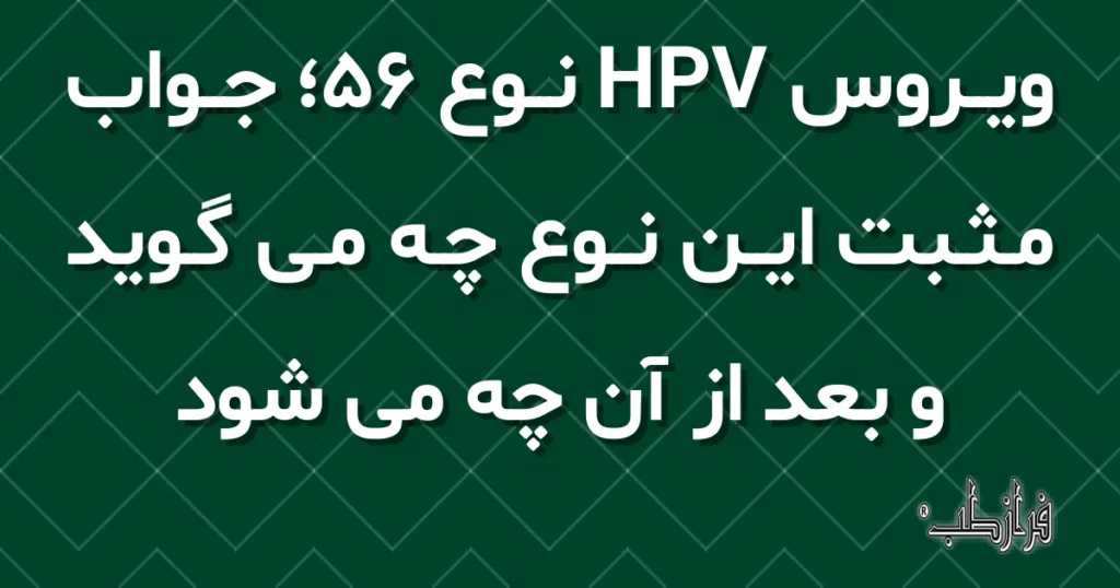 ویروس HPV نوع 56؛ جواب مثبت این نوع چه می گوید و بعد از آن چه می شود