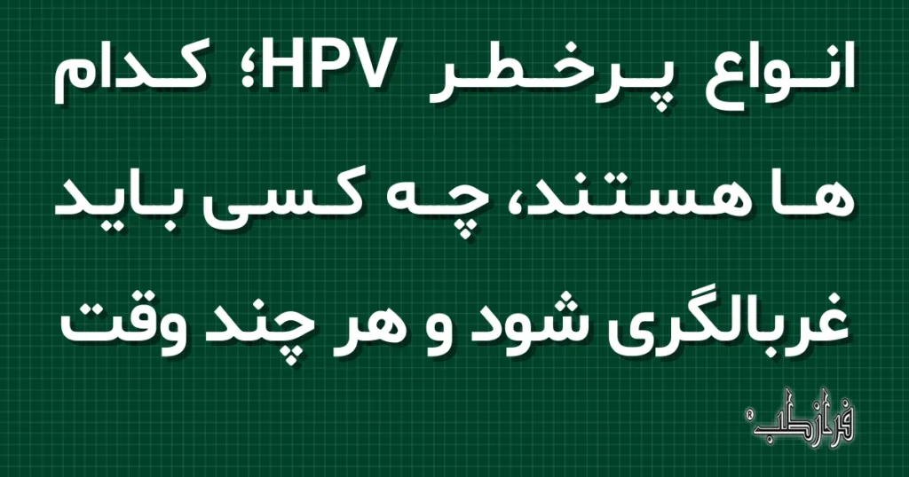 انواع پرخطر HPV؛ کدام ها هستند، چه کسی باید غربالگری شود و هر چند وقت