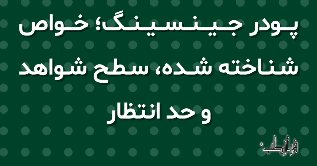 پودر جینسینگ؛ خواص شناخته شده، سطح شواهد و حد انتظار